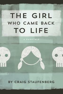 The Girl Who Came Back to Life: A Fairytale by Craig Staufenberg