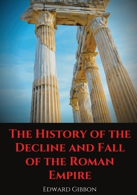 The History of the Decline and Fall of the Roman Empire: A book tracing Western civilization (as well as the Islamic and Mongolian conquests) from the by Edward Gibbon