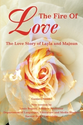 The Fire Of Love: The Love Story of Layla and Majnun by Ganjavi Nizami, Louis Rogers