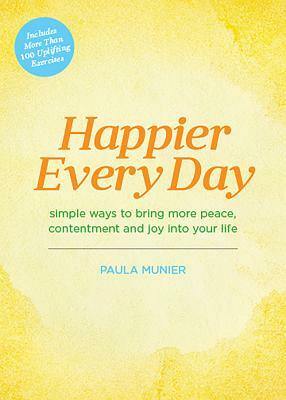 Happier Every Day: Simple Ways to Bring More Peace, Contentment and Joy Into Your Life by Paula Munier