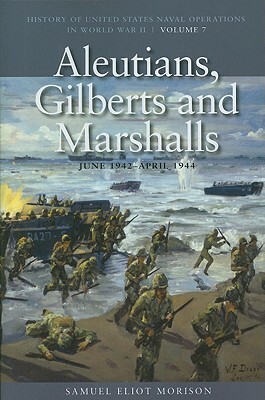 Aleutians, Gilberts and Marshalls, June 1941-April 1944: History of United States Naval Operations in World War II, Volume 7 by Samuel Eliot Morison