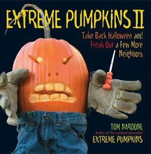 Extreme Pumpkins II: Take Back Halloween and Freak Out a Few More Neighbors by Tom Nardone