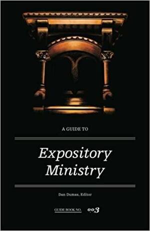 A Guide to Expository Ministry by Dan Dumas, Donald S. Whitney, Russell D. Moore, Robert L. Plummer, R. Albert Mohler Jr., James M. Hamilton Jr.