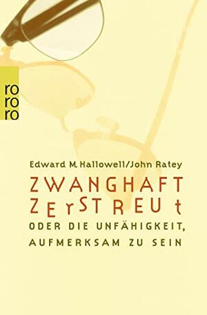 Zwanghaft zerstreut. Die Unfähigkeit aufmerksam zu sein by John J. Ratey, Edward M. Hallowell