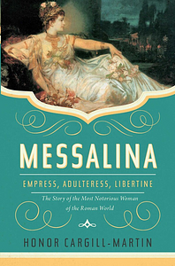 Messalina: Empress, Adulteress, Libertine: The Story of the Most Notorious Woman of the Roman World by Honor Cargill-Martin