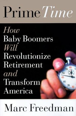 Prime Time: How The Baby Boomers Will Revolutionize Retirement And Transform America by Marc Freedman