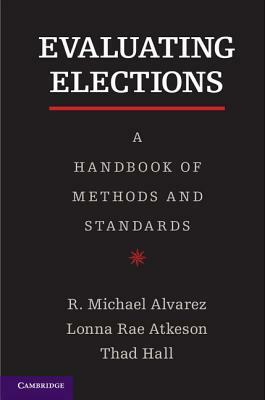 Evaluating Elections by Thad E. Hall, R. Michael Alvarez, Lonna Rae Atkeson