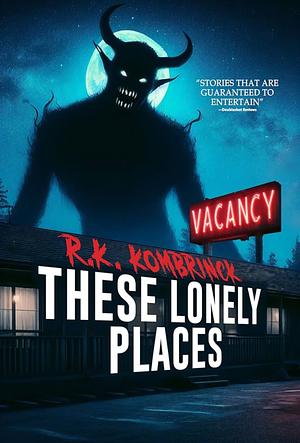 These Lonely Places: 23 Stories of Horror and the Supernatural by R.K. Kombrinck