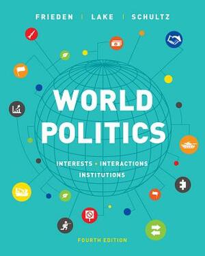 World Politics: Interests, Interactions, Institutions by Jeffry A. Frieden, Kenneth A. Schultz, David A. Lake