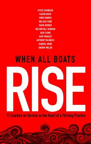 When All Boats Rise: 12 Coaches on Service as the Heart of a Thriving Practice by David Gerber, Gary Mahler, Karen Davis, Nelson Hill Garman, Melissa Ford, Helen Appleby, Chris Dorris, Steve Chandler, Anthony Palmucci, Jack Lyons