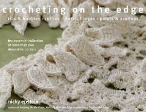 Crocheting on the Edge: Ribs & Bobbles, Ruffles, Flora, Fringes, Points & Scallops: The Essential Collection of More Than 200 Decorative Borde by Nicky Epstein