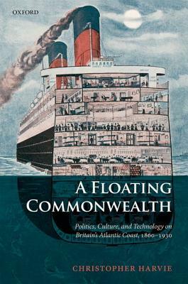 A Floating Commonwealth: Politics, Culture, and Technology on Britain's Atlantic Coast, 1860-1930 by Christopher Harvie