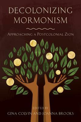 Decolonizing Mormonism: Approaching a Postcolonial Zion by Gina Colvin, Joanna Brooks