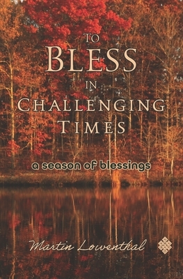 To Bless in Challenging Times: A Season of Blessings by Martin Lowenthal