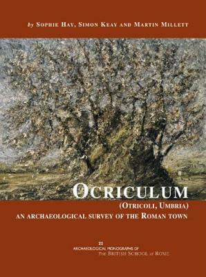 Ocriculum (Otricoli, Umbria): An Archaeological Survey of the Roman Town by Martin Millett, Sophie Hay, Simon Keay