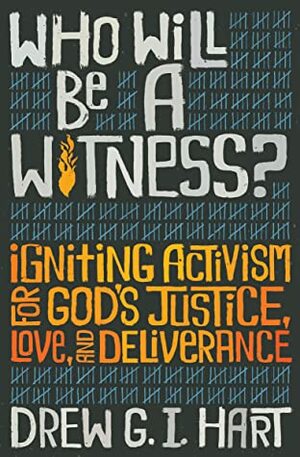 Who Will Be A Witness: Igniting Activism for God's Justice, Love, and Deliverance by Drew G.I. Hart