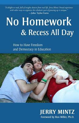 No Homework and Recess All Day: How to Have Freedom and Democracy in Education by Jerry Mintz