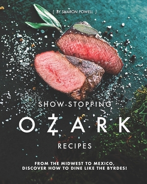 Show-Stopping Ozark Recipes: From the Midwest to Mexico, Discover how to Dine like the Byrdes! by Sharon Powell