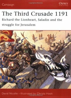 The Third Crusade 1191: Richard the Lionheart, Saladin and the struggle for Jerusalem by David Nicolle, Christa Hook