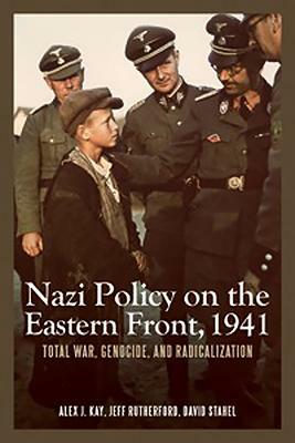 Nazi Policy on the Eastern Front, 1941: Total War, Genocide, and Radicalization by David Stahel, Alex J. Kay
