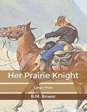 Her Prairie Knight: Large Print by B. M. Bower