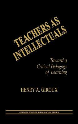 Teachers as Intellectuals: Toward a Critical Pedagogy of Learning by Henry A. Giroux