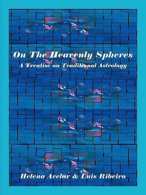 On the Heavenly Spheres: A Treatise on Traditional Astrology by Luis Ribeiro, Helena Avelar, Jack Cipolla