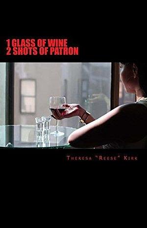 1 GLASS OF WINE 2 SHOTS OF PATRON by Theresa Reese, Theresa Reese