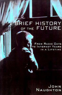 A Brief History of the Future: From Radio Days to Internet Years in a Lifetime by John Naughton