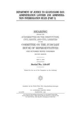 Department of Justice to Guantanamo Bay Part I: hearing before the Subcommittee on the Constitution, Civil Rights, and Civil Liberties of the Committe by Committee on the Judiciary (house), United States Congress, United States House of Representatives