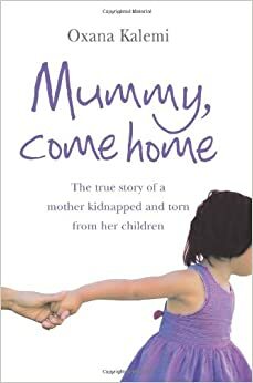 Mummy, Come Home: The True Story Of A Mother Kidnapped And Torn From Her Children by Megan Lloyd Davies, Oxana Kalemi