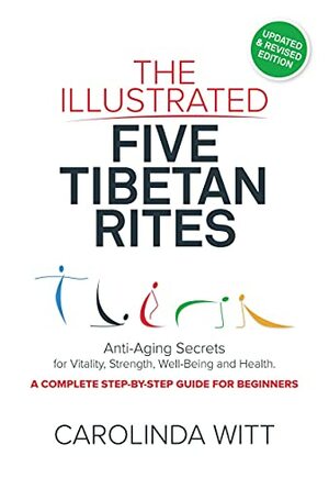 The Illustrated Five Tibetan Rites: Anti-Aging Secrets for Vitality, Strength, Well-being and Health by Carolinda Witt