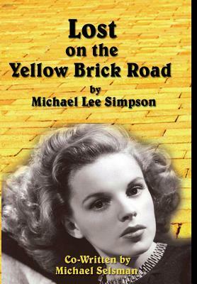 Judy Garland, Lost on the Yellow Brick Road: The true story of how Judy Garland lost her way. by Michael Lee Simpson, Michael Selsman