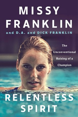 Relentless Spirit: The Unconventional Raising of a Champion by D.A. Franklin, Missy Franklin