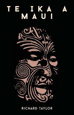 Te Ika A Maui; Or, New Zealand And Its Inhabitants Illustrating The Origin, Manners, Customs, Mythology, Religion, Rites, Songs, Proverbs, Fables, And by Richard Taylor