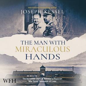 The Man with Miraculous Hands: The Incredible Story of Himmler's Physician Who Saved Thousands of Lives by Joseph Kessel