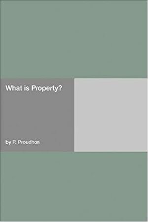 What Is Property? by Pierre-Joseph Proudhon