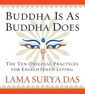 Buddha Is as Buddha Does: The Ten Original Practices for Enlightened Living by Lama Surya Das