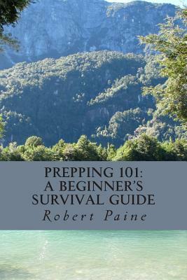 Prepping 101: A Beginner's Survival Guide by Robert Paine