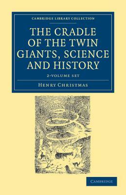 The Cradle of the Twin Giants, Science and History - 2 Volume Set by Henry Christmas