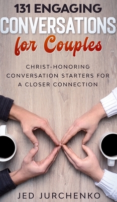 131 Engaging Conversations for Couples: Christ-honoring Conversation Starters for a Closer Connection by Jed Jurchenko