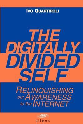 The Digitally Divided Self: Relinquishing our Awareness to the Internet by David Carr, Moreno Confalone, Ivo Quartiroli