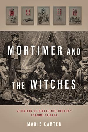 Mortimer and the Witches: A History of Nineteenth-Century Fortune Tellers by Marie Carter