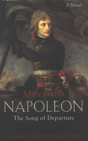 Napoleon: The Song Of Departure by Max Gallo