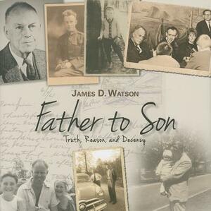 Father to Son: Truth, Reason, and Decency by James D. Watson