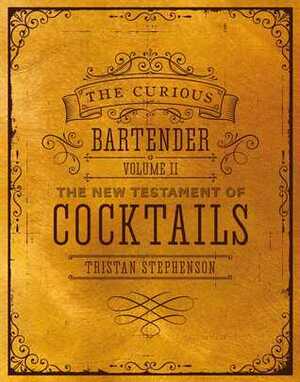 The Curious Bartender Volume II: The New Testament of Cocktails by Tristan Stephenson
