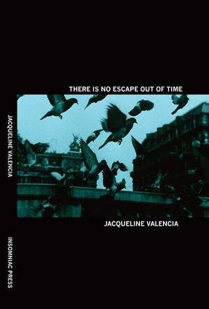There Is No Escape Out of Time by Jacqueline Valencia