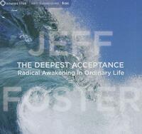 The Deepest Acceptance: Radical Awakening in Ordinary Life by Jeff Foster