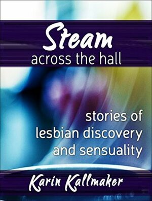 Steam Across the Hall - Three Stories of Lesbian Discovery and Sensuality by Karin Kallmaker