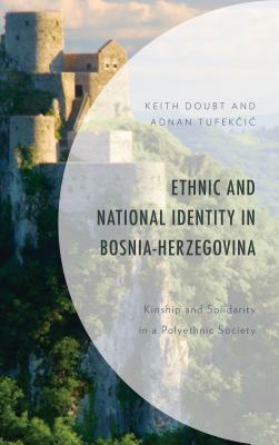 Ethnic and National Identity in Bosnia-Herzegovina: Kinship and Solidarity in a Polyethnic Society by Keith Doubt, Adnan Tufekečić